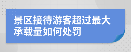 景区接待游客超过最大承载量如何处罚