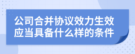 公司合并协议效力生效应当具备什么样的条件