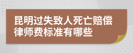 昆明过失致人死亡赔偿律师费标准有哪些