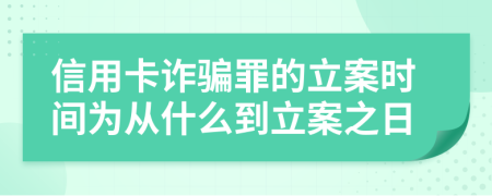 信用卡诈骗罪的立案时间为从什么到立案之日