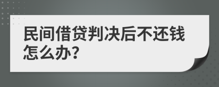 民间借贷判决后不还钱怎么办？