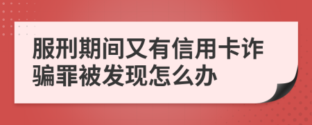 服刑期间又有信用卡诈骗罪被发现怎么办