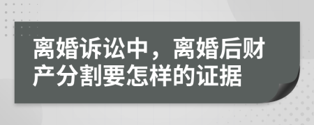 离婚诉讼中，离婚后财产分割要怎样的证据