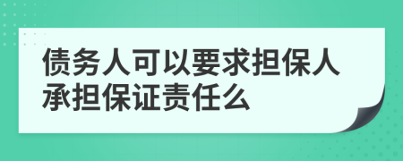 债务人可以要求担保人承担保证责任么