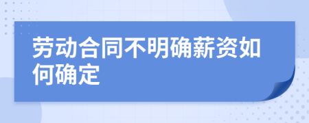 劳动合同不明确薪资如何确定