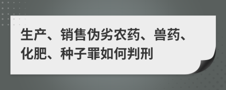 生产、销售伪劣农药、兽药、化肥、种子罪如何判刑