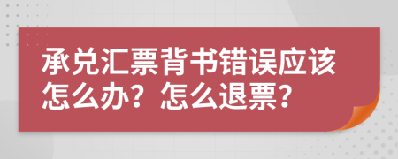 承兑汇票背书错误应该怎么办？怎么退票？