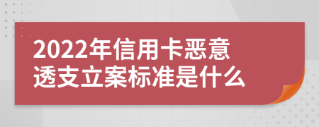 2022年信用卡恶意透支立案标准是什么