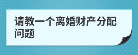 请教一个离婚财产分配问题