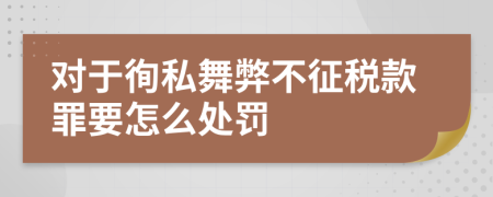 对于徇私舞弊不征税款罪要怎么处罚