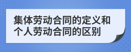 集体劳动合同的定义和个人劳动合同的区别