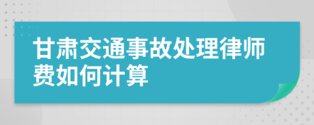 甘肃交通事故处理律师费如何计算