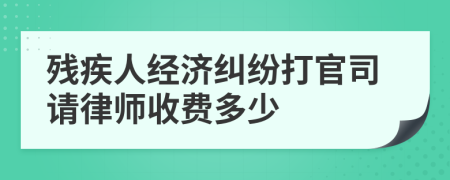 残疾人经济纠纷打官司请律师收费多少