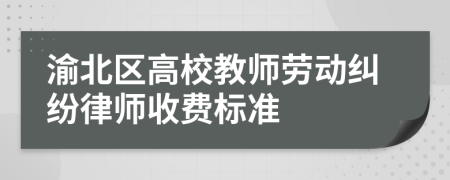 渝北区高校教师劳动纠纷律师收费标准