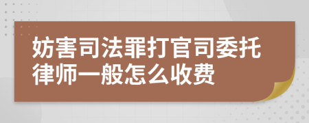 妨害司法罪打官司委托律师一般怎么收费