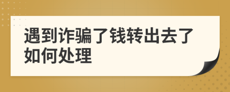 遇到诈骗了钱转出去了如何处理