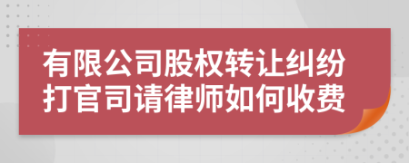 有限公司股权转让纠纷打官司请律师如何收费