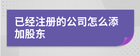 已经注册的公司怎么添加股东