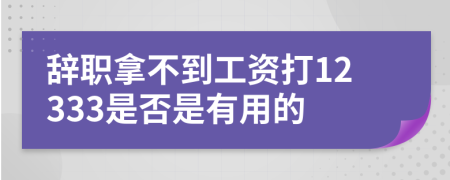 辞职拿不到工资打12333是否是有用的