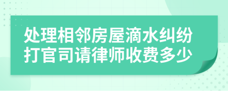 处理相邻房屋滴水纠纷打官司请律师收费多少