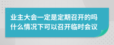 业主大会一定是定期召开的吗什么情况下可以召开临时会议