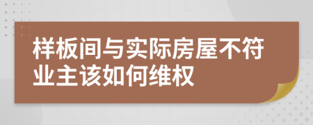 样板间与实际房屋不符业主该如何维权