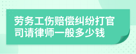 劳务工伤赔偿纠纷打官司请律师一般多少钱