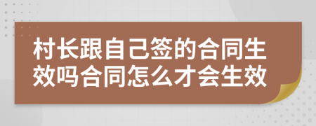 村长跟自己签的合同生效吗合同怎么才会生效