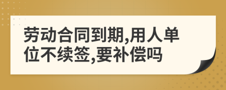 劳动合同到期,用人单位不续签,要补偿吗