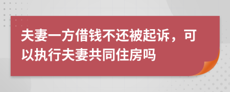 夫妻一方借钱不还被起诉，可以执行夫妻共同住房吗