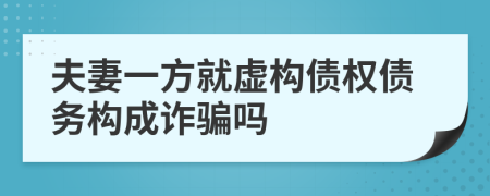 夫妻一方就虚构债权债务构成诈骗吗