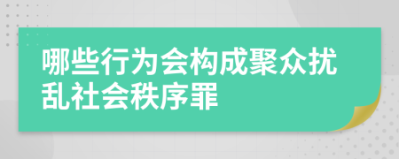 哪些行为会构成聚众扰乱社会秩序罪