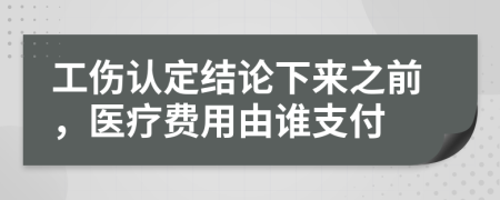 工伤认定结论下来之前，医疗费用由谁支付