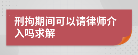 刑拘期间可以请律师介入吗求解