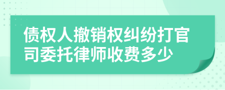 债权人撤销权纠纷打官司委托律师收费多少