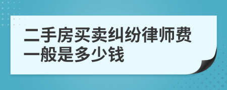 二手房买卖纠纷律师费一般是多少钱