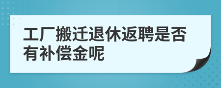 工厂搬迁退休返聘是否有补偿金呢