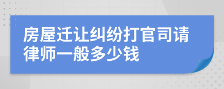 房屋迁让纠纷打官司请律师一般多少钱