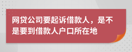 网贷公司要起诉借款人，是不是要到借款人户口所在地