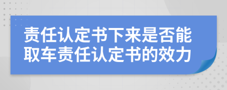 责任认定书下来是否能取车责任认定书的效力