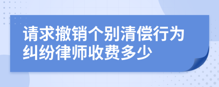 请求撤销个别清偿行为纠纷律师收费多少