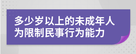 多少岁以上的未成年人为限制民事行为能力