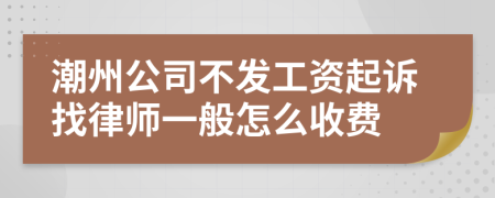 潮州公司不发工资起诉找律师一般怎么收费