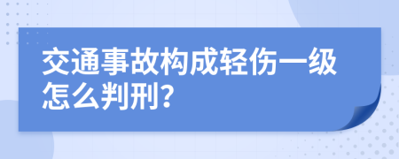 交通事故构成轻伤一级怎么判刑？