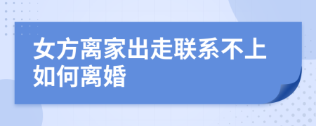 女方离家出走联系不上如何离婚