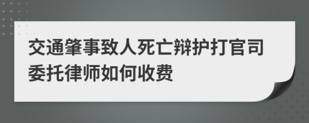 交通肇事致人死亡辩护打官司委托律师如何收费