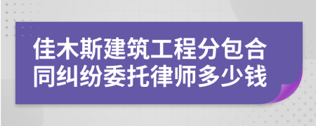 佳木斯建筑工程分包合同纠纷委托律师多少钱