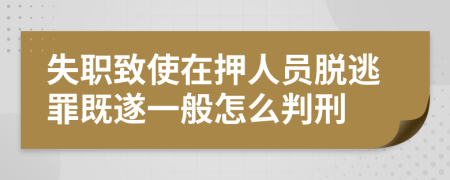 失职致使在押人员脱逃罪既遂一般怎么判刑