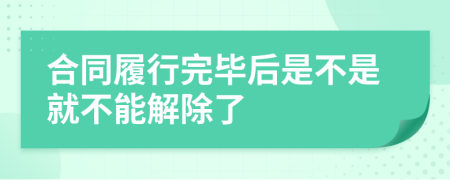 合同履行完毕后是不是就不能解除了