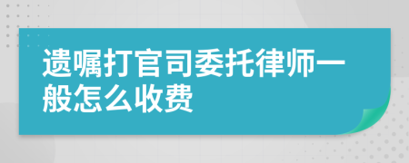 遗嘱打官司委托律师一般怎么收费